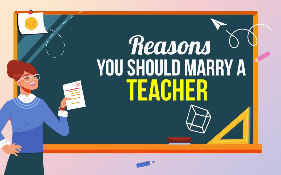 Reasons You Should Marry A Teacher 
