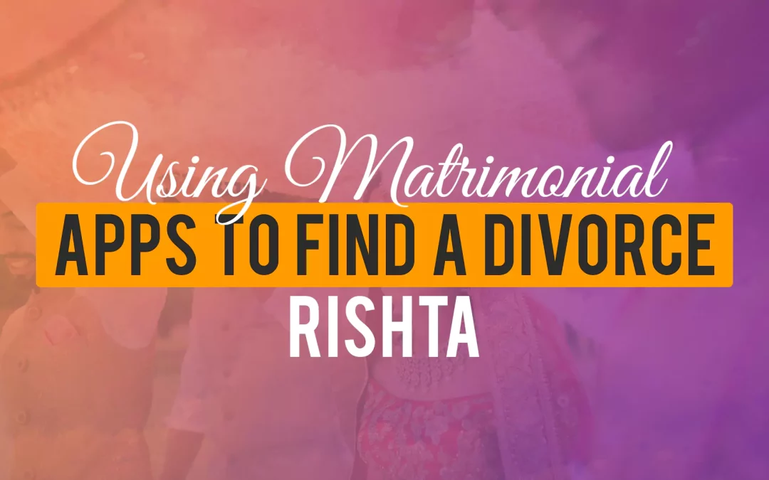 Using Matrimonial Apps To Find A Divorce Rishta