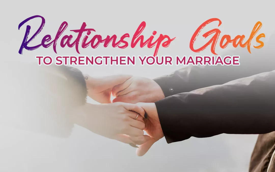 Relationship Goals to Strengthen your Marriage