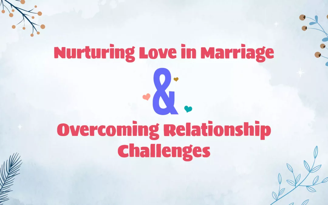 Nurturing Love in Marriage and Overcoming Relationship Challenges